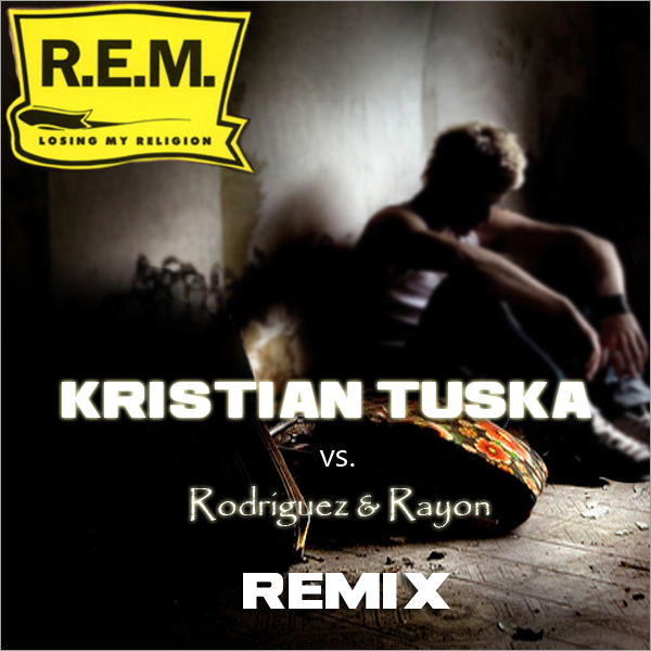 R.E.M - Losing my Religion (Kristian Tuska vs. Rodriguez & Rayon Remix)