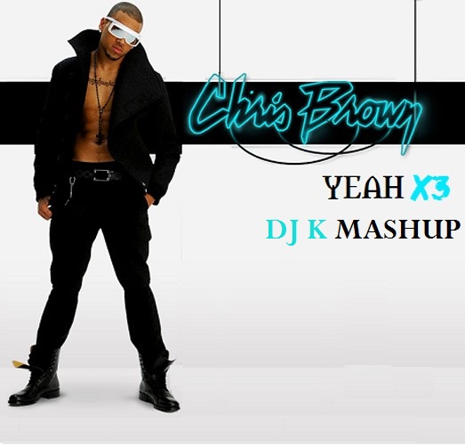 Chris Brown - Yeah X3(DJ K Mashup)