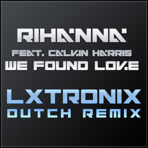 Rihanna feat. Calvin Harris - We Found Love (LX-Tronix Dutch Remix)